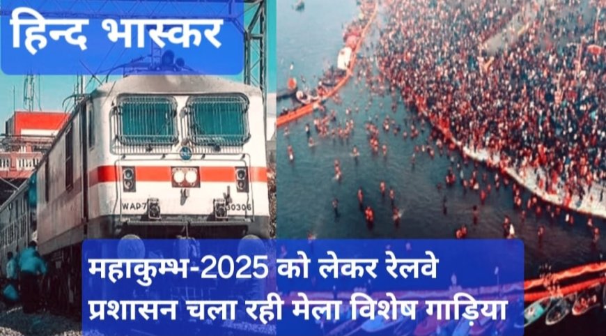 महाकुम्भ 2025 को लेकर रेलवे प्रशासन चला रही मेला विशेष गाड़िया