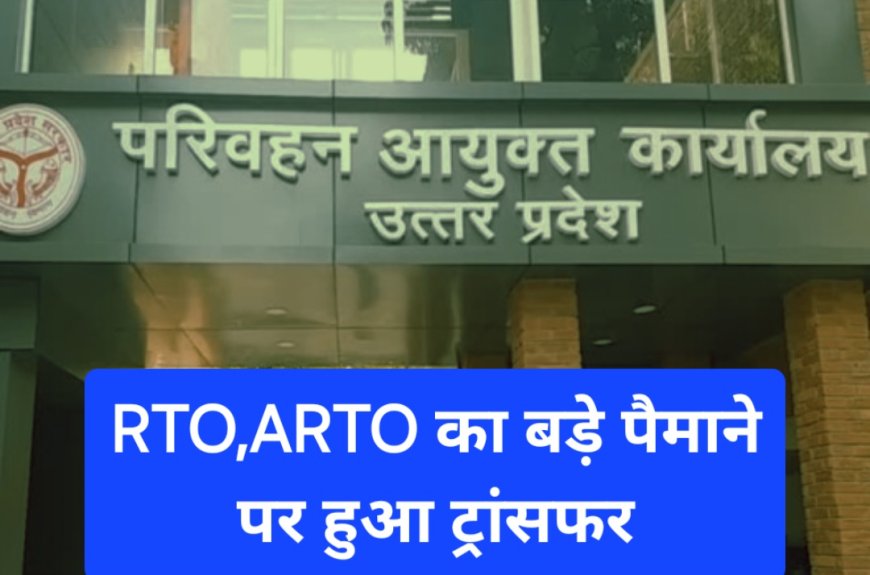 परिवहन विभाग में RTO और ARTO का बड़े पैमाने पर हुआ तबादला