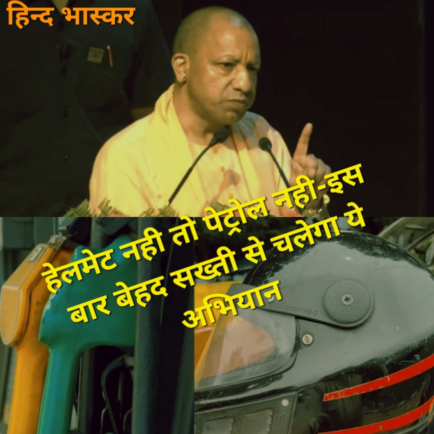योगी का बड़ा अभियान: हेलमेट नही तो पेट्रोल नही-इस बार बेहद सख्ती से चलेगा ये अभियान