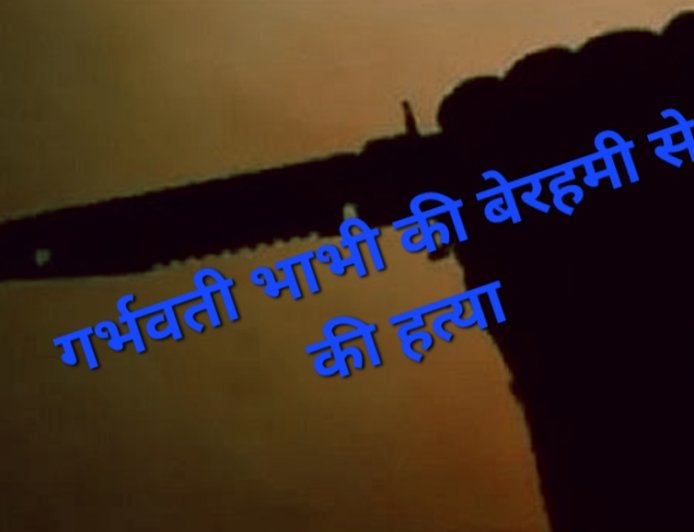 अवैध संबंधों के शक में देवर ने 8 महीने की गर्भवती भाभी की बेरहमी से की हत्या