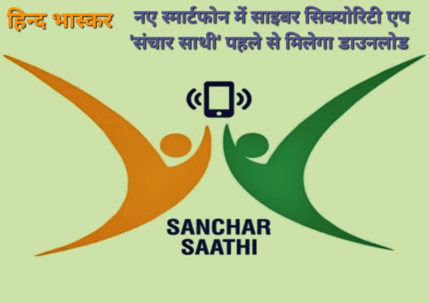 केंद्र सरकार की नई पहल, नए स्मार्टफोन में साइबर सिक्योरिटी एप 'संचार साथी' पहले से मिलेगा डाउनलोड