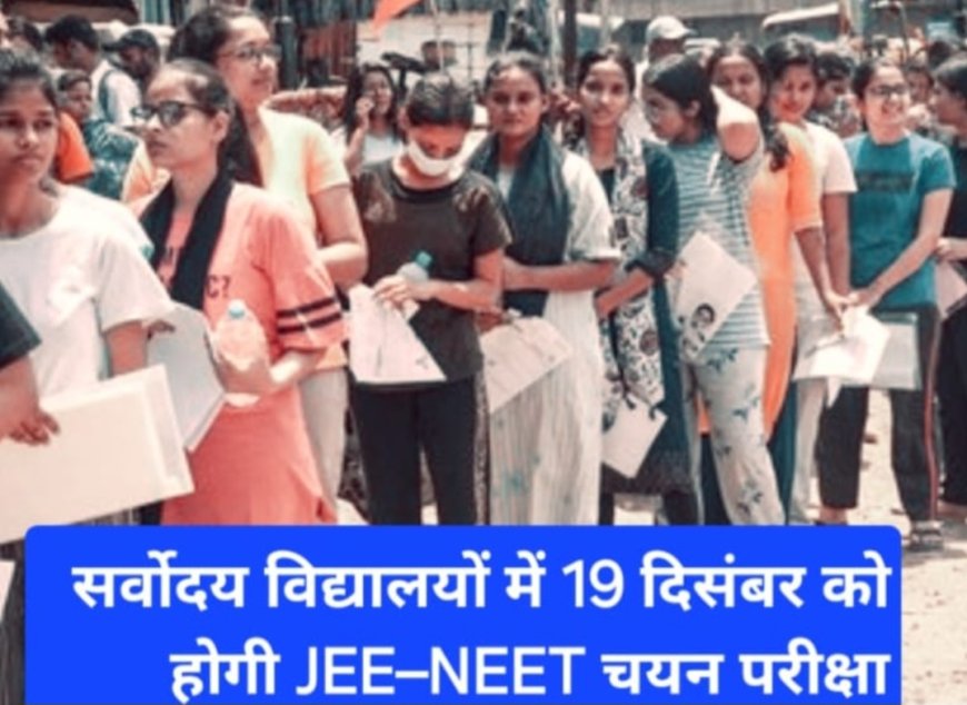 सर्वोदय विद्यालयों में 19 दिसंबर को होगी JEE–NEET चयन परीक्षा, निःशुल्क कोचिंग का मिलेगा अवसर