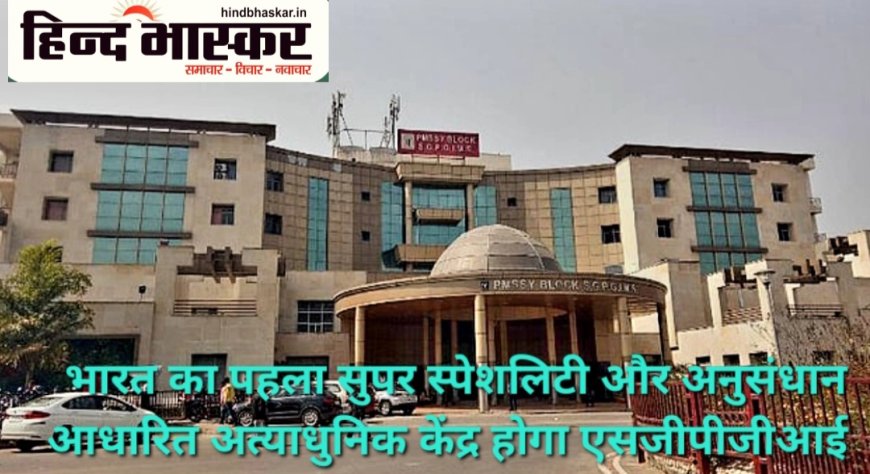 एसजीपीजीआई बनेगा देश का पहला अत्याधुनिक क्वार्टरनरी केयर सेंटर