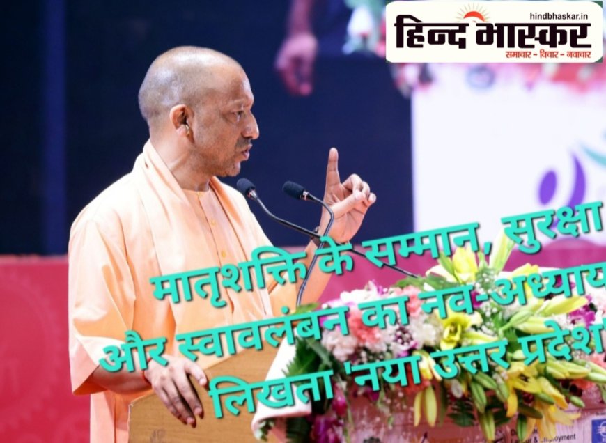 आज महिलाएं पूरे आत्मविश्वास के साथ प्रदेश के विकास में अपना दे रही योगदान:- मुख्यमंत्री योगी