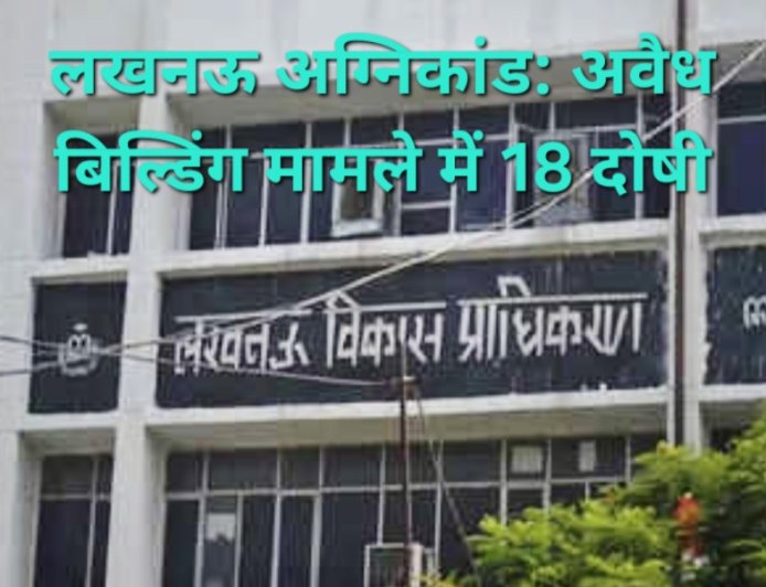 लखनऊ अग्निकांड: अवैध बिल्डिंग मामले में 18 दोषी, LDA ने शासन को भेजी रिपोर्ट