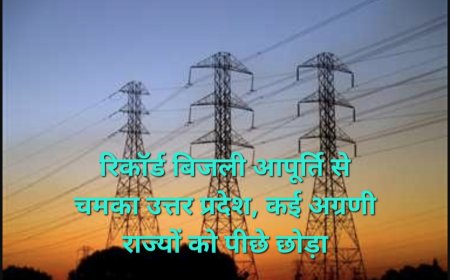 योगी सरकार में रिकॉर्ड बिजली आपूर्ति, यूपी ने तमिलनाडु-कर्नाटक को भी पीछे छोड़ा