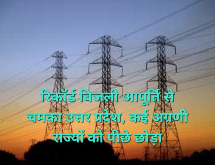 योगी सरकार में रिकॉर्ड बिजली आपूर्ति, यूपी ने तमिलनाडु-कर्नाटक को भी पीछे छोड़ा
