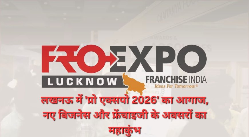 लखनऊ में शुरू हुआ 'प्रो एक्सपो 2026', 30 से अधिक ब्रांड देंगे कम निवेश में बिजनेस के अवसर