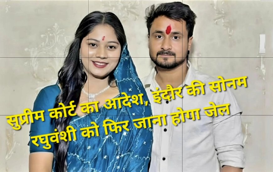 राजा रघुवंशी हत्याकांड: सोनम रघुवंशी की जमानत रद्द, सुप्रीम कोर्ट ने 3 हफ्ते में सरेंडर का दिया आदेश