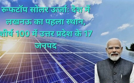 पीएम सूर्य घर योजना में यूपी का डंका: देश के टॉप 100 जिलों में 17 जनपद शामिल, लखनऊ लगातार नंबर-1, वाराणसी 10वें स्थान पर