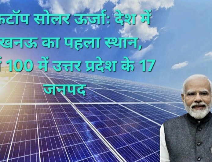 पीएम सूर्य घर योजना में यूपी का डंका: देश के टॉप 100 जिलों में 17 जनपद शामिल, लखनऊ लगातार नंबर-1, वाराणसी 10वें स्थान पर