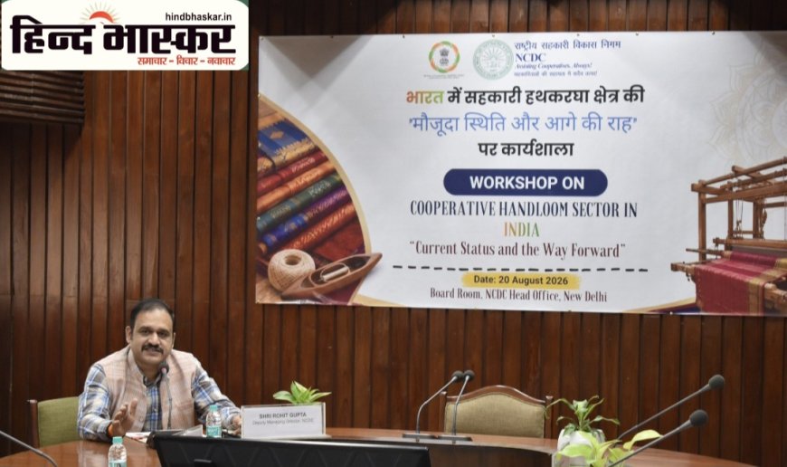 NCDC ने सहकारी हथकरघा क्षेत्र को सशक्त बनाने के लिए दिल्ली में की राष्ट्रीय कार्यशाला, 5 लाख से अधिक बुनकरों के प्रतिनिधियों ने लिया हिस्सा