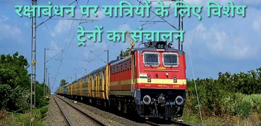 रक्षाबंधन पर यात्रियों को रेलवे का तोहफा, लखनऊ मंडल से चलेंगी चंडीगढ़ और दिल्ली के लिए स्पेशल ट्रेनें