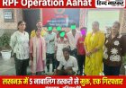 लखनऊ में RPF का 'ऑपरेशन आहट': 5 नाबालिग बाल मजदूरों को तस्करी से बचाया, एक तस्कर गिरफ्तार