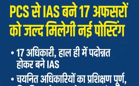 PCS से IAS बने 17 अफसरों को जल्द मिलेगी नई तैनाती, लिस्ट जारी