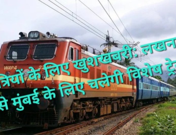 यात्रियों के लिए खुशखबरी: लखनऊ से मुंबई के लिए चलेगी विशेष ट्रेन, जानें टाइमिंग और कोच डिटेल