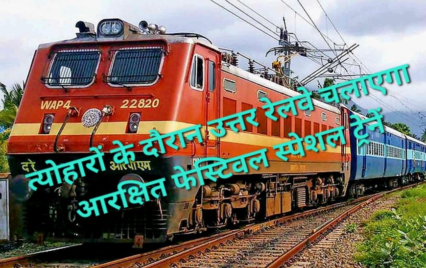 त्योहारों पर घर जाना होगा आसान - उत्तर रेलवे चलाएगा 5 जोड़ी फेस्टिवल स्पेशल, वाराणसी-अयोध्या से दिल्ली, पटना से चंडीगढ़ तक 176 फेरे