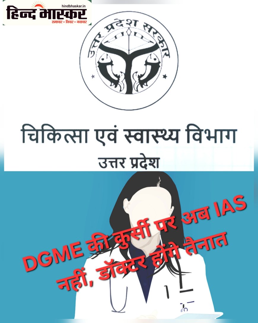 DGME की कुर्सी से हटेंगे IAS - हाईकोर्ट के अल्टीमेटम के बाद योगी सरकार का U-टर्न, डॉक्टर ही बनेगा डॉक्टरों का बॉस