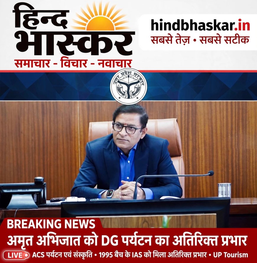 UP के ACS पर्यटन एवं संस्कृति अमृत अभिजात को DG पर्यटन का अतिरिक्त प्रभार