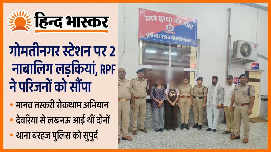 RPF ने मानव तस्करी अभियान में बरामद की 2 नाबालिग लड़कियां, परिजनों को सौंपा