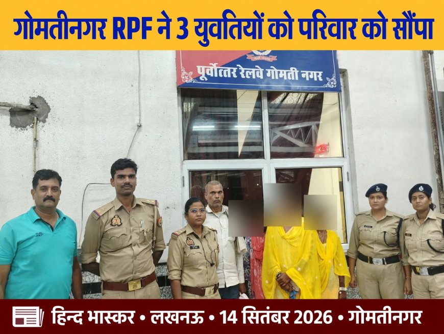 Gomtinagar: RPF ने 3 युवतियों को सकुशल बरामद कर परिवार को सौंपा, गोंडा से मेले से भटक कर पहुंची थीं लखनऊ