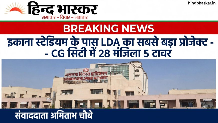लखनऊ: CG सिटी में बनेगा LDA का नौटिका ग्रीन्स अपार्टमेंट, इकाना स्टेडियम के पास 28 मंजिला 5 टावर