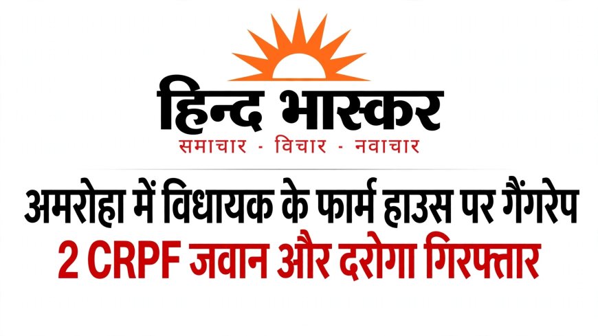 अमरोहा में विधायक के फार्म हाउस पर हरियाणा की युवती से गैंगरेप, 2 CRPF जवान समेत UP पुलिस का दरोगा और सिपाही गिरफ्तार, दोनों निलंबित