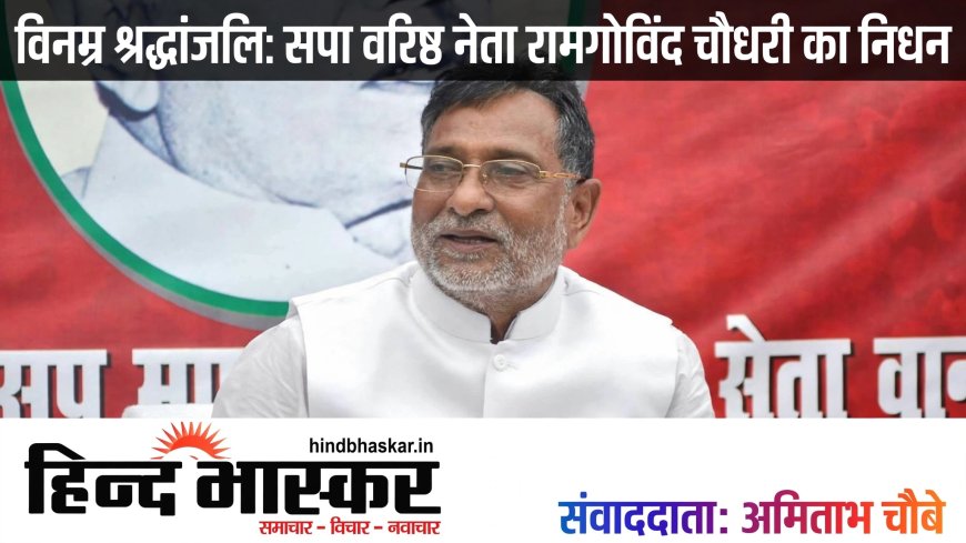 सपा के वरिष्ठ नेता और पूर्व नेता प्रतिपक्ष रामगोविंद चौधरी का निधन, PGI लखनऊ में ली अंतिम सांस
