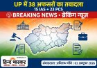 UP में बड़ा प्रशासनिक फेरबदल, 15 IAS और 23 PCS समेत 38 अधिकारियों के तबादले, जौनपुर-मऊ से लेकर लखनऊ तक ADM-CDO बदले