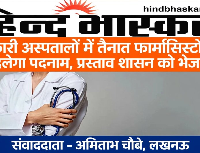 सरकारी अस्पतालों में तैनात फार्मासिस्टों का बदलेगा पदनाम,  शासन को भेजा प्रस्ताव