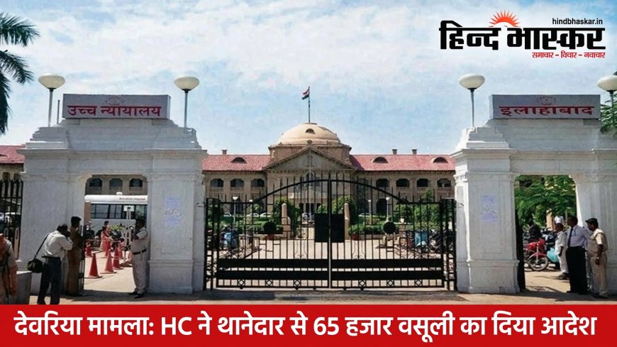 देवरिया अवैध हिरासत मामला: हाईकोर्ट सख्त, SHO की सैलरी से वसूला जाएगा 65 हजार का मुआवजा