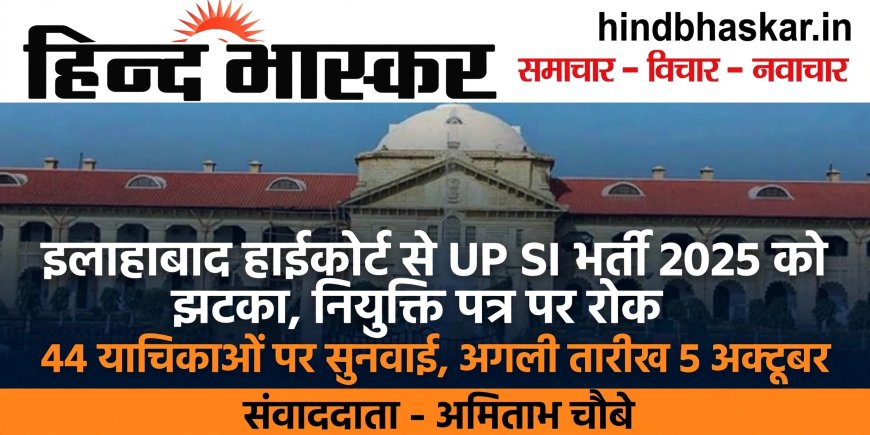 UP SI भर्ती 2025 को इलाहाबाद हाईकोर्ट से  झटका, नियुक्ति पत्र वितरण पर अंतरिम रोक