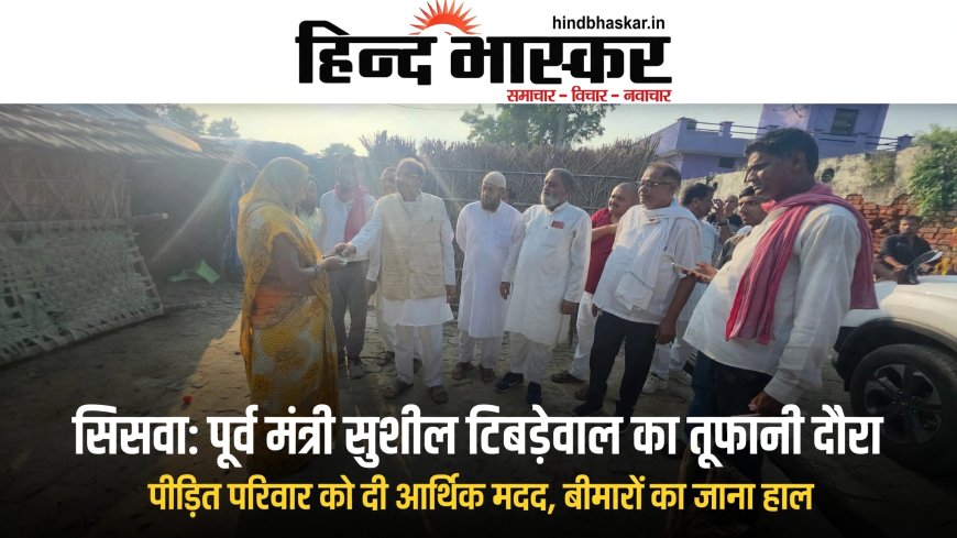 पूर्व मंत्री सुशील टिबड़ेवाल का तूफानी दौरा, बीमारों का जाना हाल और दुखी परिवारों से मिलकर संवेदना व्यक्त की
