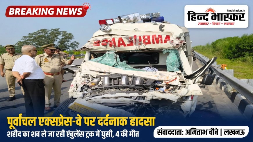 पूर्वांचल एक्सप्रेस-वे पर दर्दनाक हादसा: शहीद का शव ले जा रही एंबुलेंस ट्रक में घुसी, बेटे-भाई समेत 4 की मौत, कोई नहीं बचा
