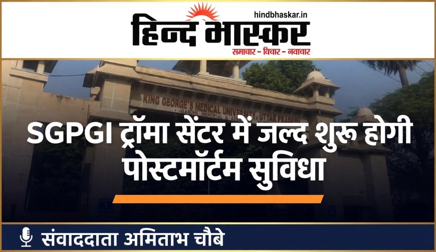लखनऊ में SGPGI ट्रॉमा सेंटर को मिलेगी अपनी मोर्चरी