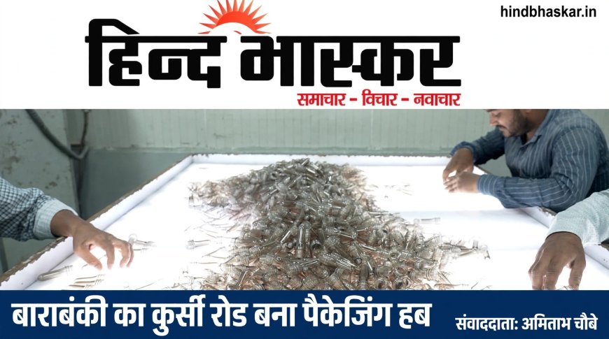 बाराबंकी का कुर्सी रोड बना पैकेजिंग हब, 5 हजार से ज्यादा लोगों को मिला रोजगार