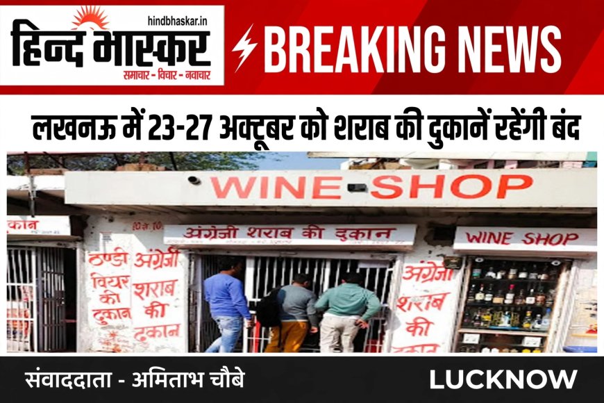 लखनऊ में 23 और 27 अक्टूबर को शराब की दुकानें रहेंगी बंद। बार, मॉडल शॉप और सैन्य कैंटीन में भी बिक्री नहीं होगी।